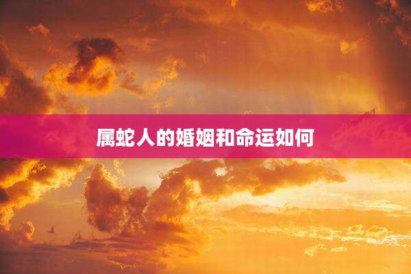 属蛇人的婚姻和命运如何