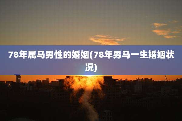 78年属马男性的婚姻(78年男马一生婚姻状况)