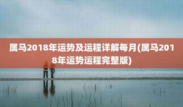 属马2018年运势及运程详解每月(属马2018年运势运程完整版)