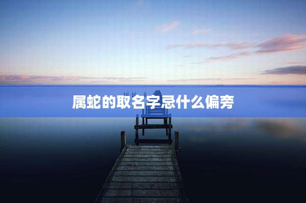 属蛇的取名字忌什么偏旁