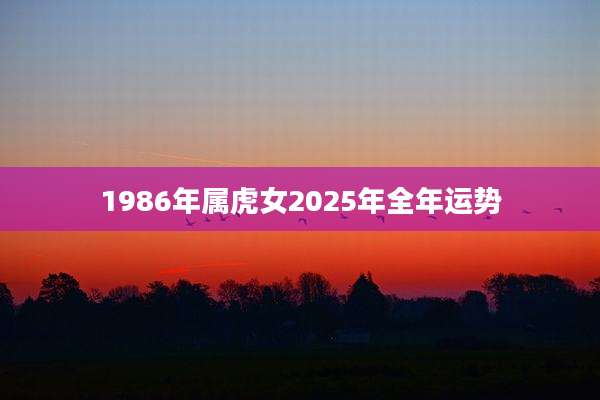 1986年属虎女2025年全年运势