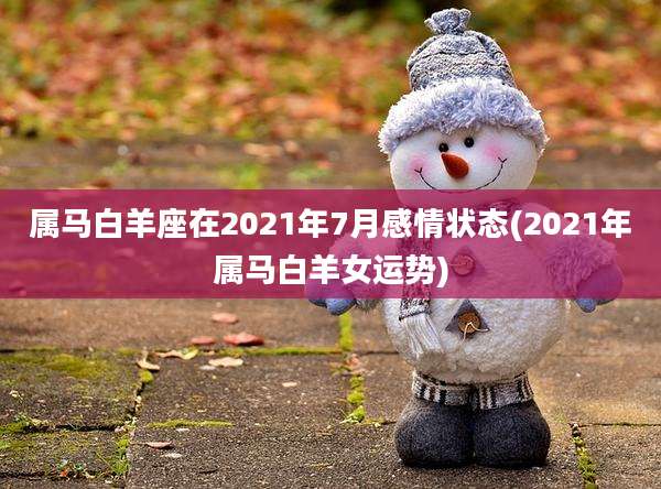 属马白羊座在2021年7月感情状态(2021年属马白羊女运势)