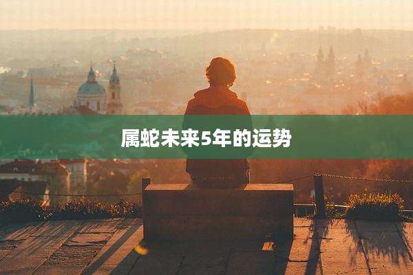 属蛇未来5年的运势