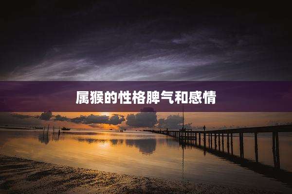 属猴的性格脾气和感情