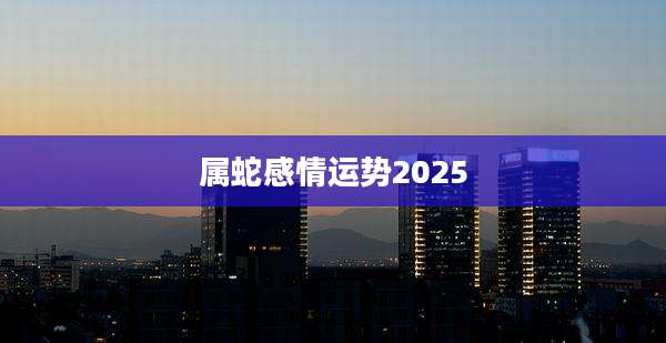 属蛇感情运势2025