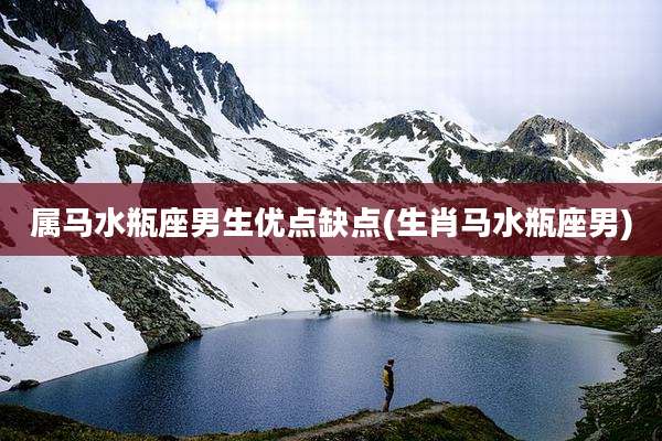 属马水瓶座男生优点缺点(生肖马水瓶座男)