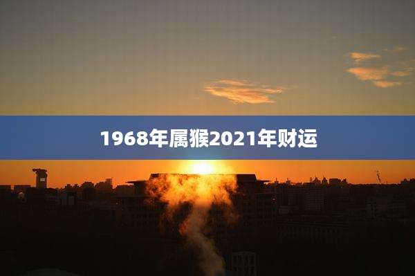 1968年属猴2021年财运