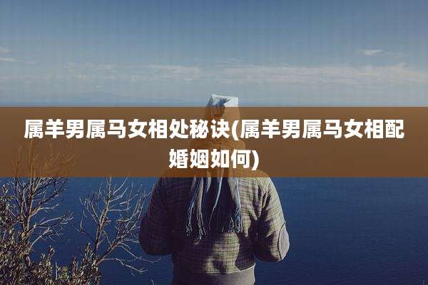 属羊男属马女相处秘诀(属羊男属马女相配婚姻如何)