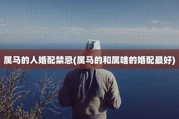属马的人婚配禁忌(属马的和属啥的婚配最好)