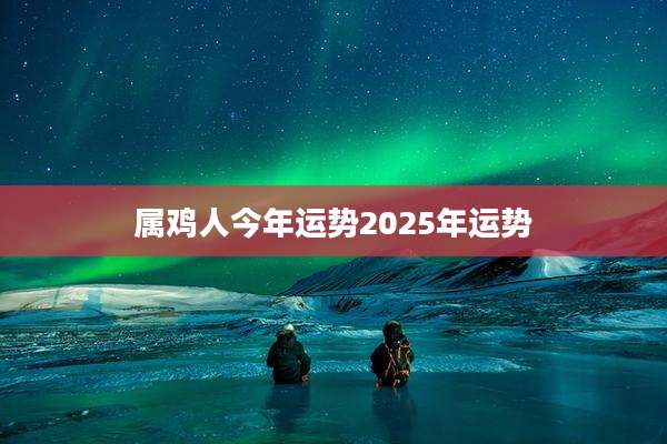 属鸡人今年运势2025年运势