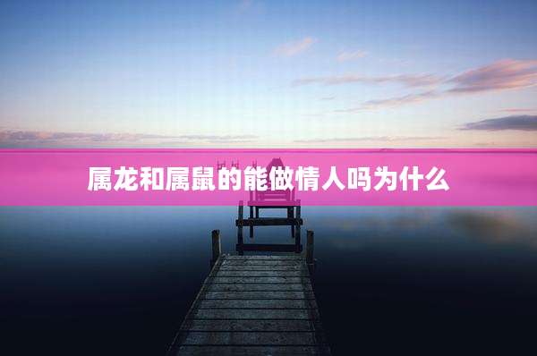 属龙和属鼠的能做情人吗为什么