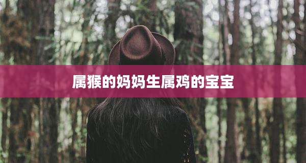 属猴的妈妈生属鸡的宝宝