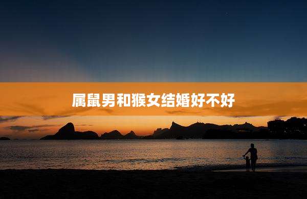 属鼠男和猴女结婚好不好