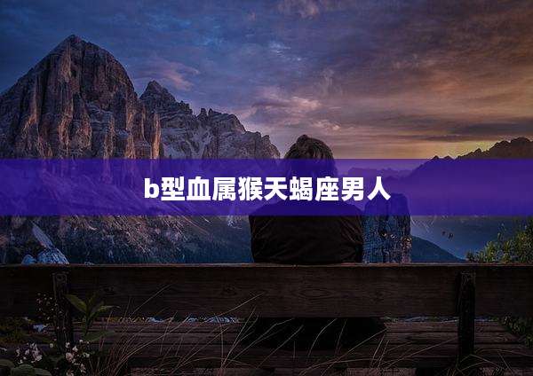 b型血属猴天蝎座男人