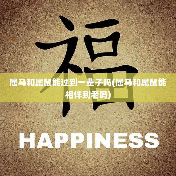 属马和属鼠能过到一辈子吗(属马和属鼠能相伴到老吗)