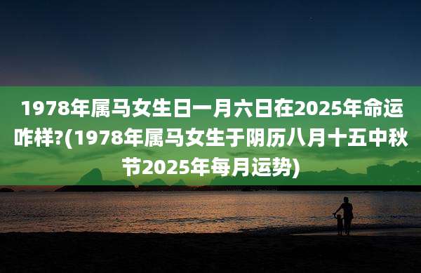 1978年属马女生日一月六日在2025年命运咋样?(1978年属马女生于阴历八月十五中秋节2025年每月运势)
