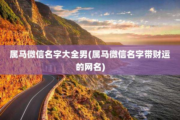 属马微信名字大全男(属马微信名字带财运的网名)