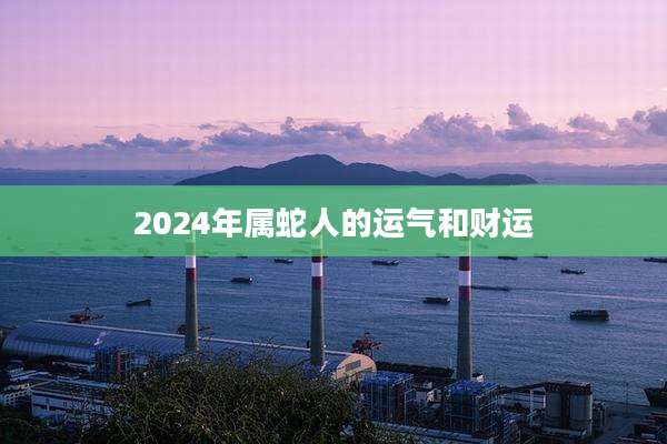 2024年属蛇人的运气和财运