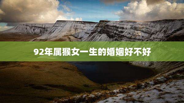 92年属猴女一生的婚姻好不好