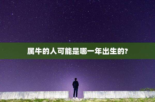 属牛的人可能是哪一年出生的?