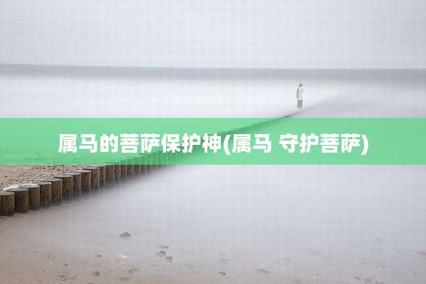 属马的菩萨保护神(属马 守护菩萨)