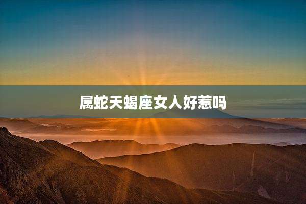 属蛇天蝎座女人好惹吗