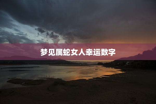 梦见属蛇女人幸运数字