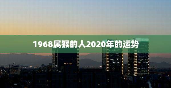 1968属猴的人2020年的运势