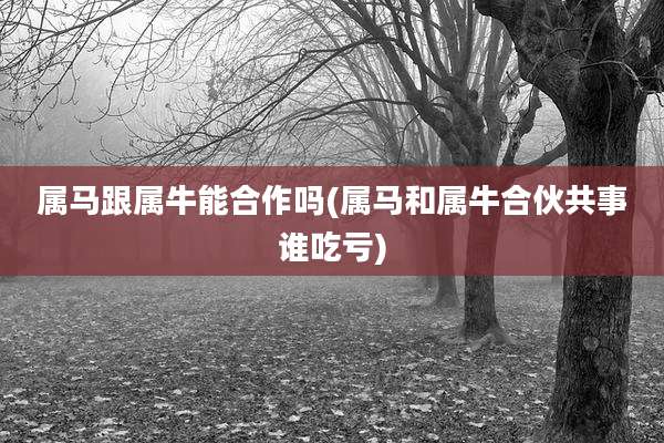 属马跟属牛能合作吗(属马和属牛合伙共事谁吃亏)