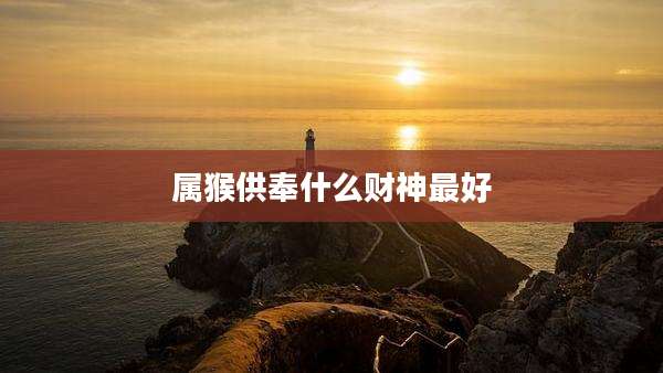 属猴供奉什么财神最好