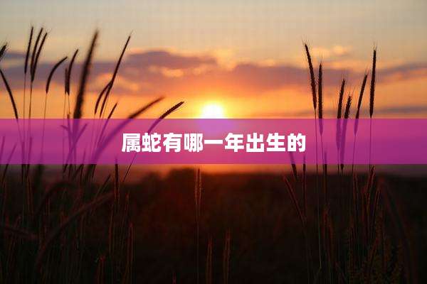 属蛇有哪一年出生的