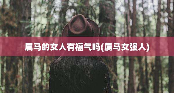 属马的女人有福气吗(属马女强人)