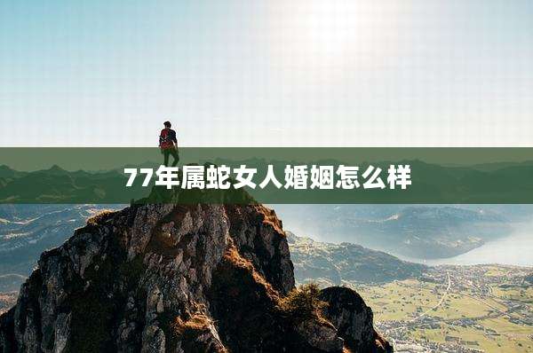 77年属蛇女人婚姻怎么样