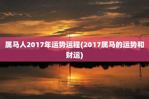 属马人2017年运势运程(2017属马的运势和财运)