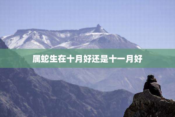 属蛇生在十月好还是十一月好