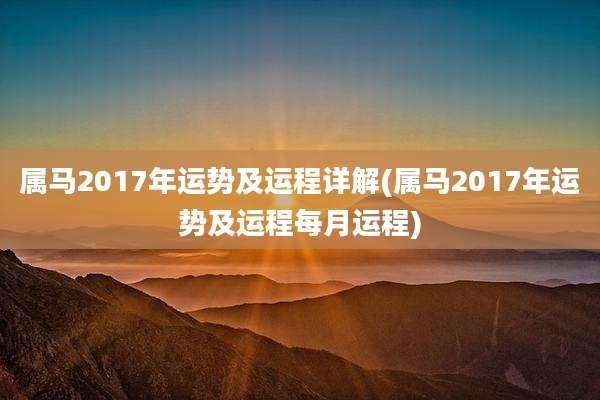 属马2017年运势及运程详解(属马2017年运势及运程每月运程)