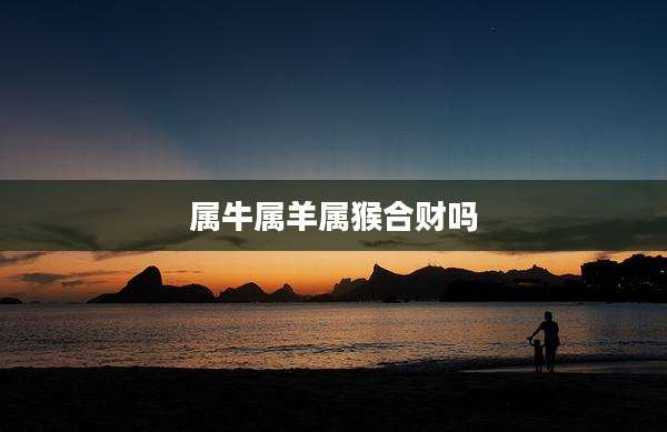 属牛属羊属猴合财吗