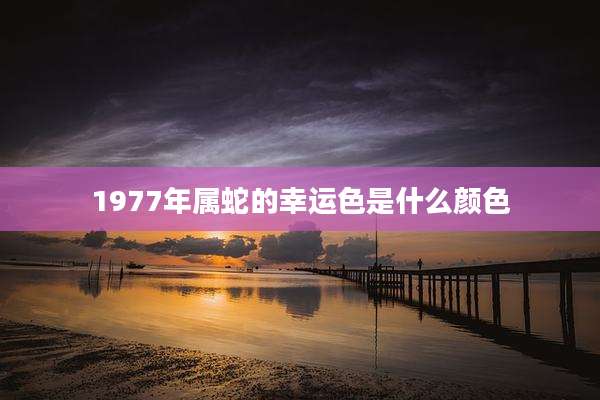 1977年属蛇的幸运色是什么颜色