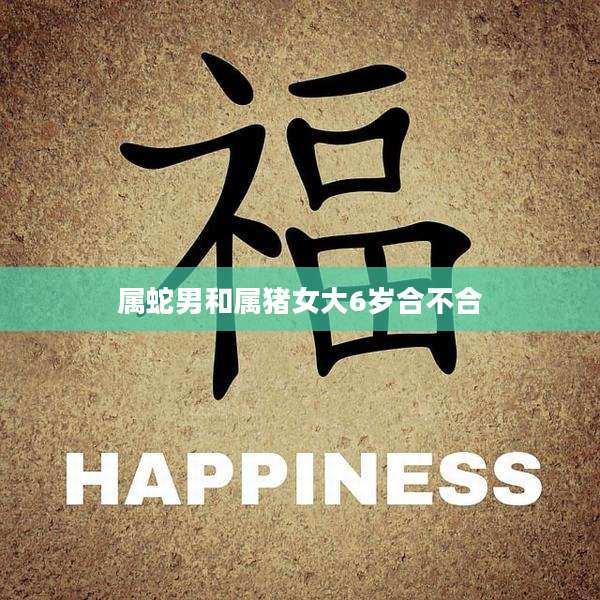 属蛇男和属猪女大6岁合不合