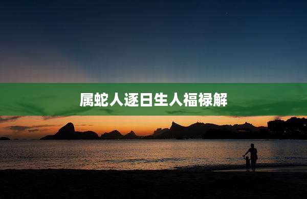 属蛇人逐日生人福禄解
