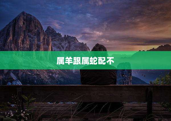 属羊跟属蛇配不