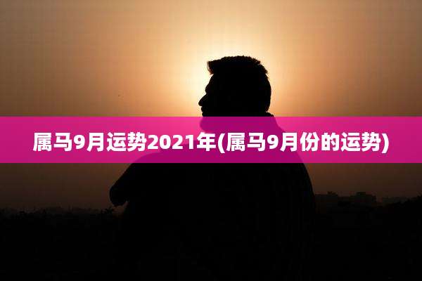属马9月运势2021年(属马9月份的运势)