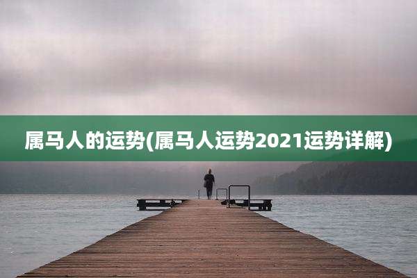 属马人的运势(属马人运势2021运势详解)