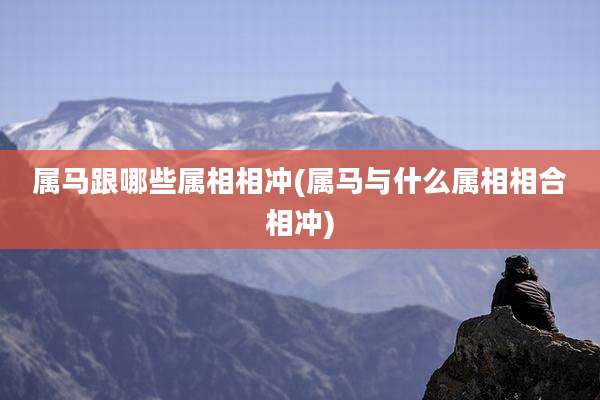 属马跟哪些属相相冲(属马与什么属相相合相冲)