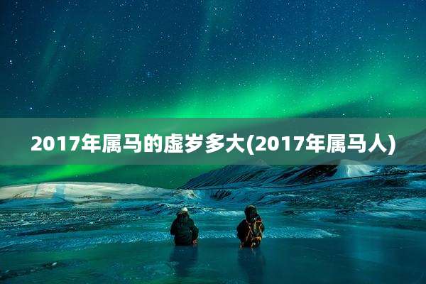 2017年属马的虚岁多大(2017年属马人)