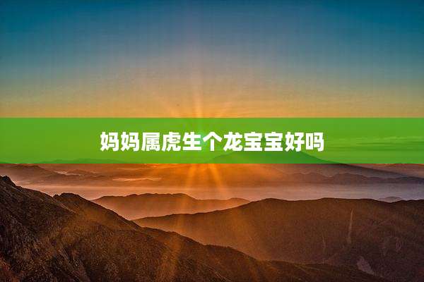 妈妈属虎生个龙宝宝好吗