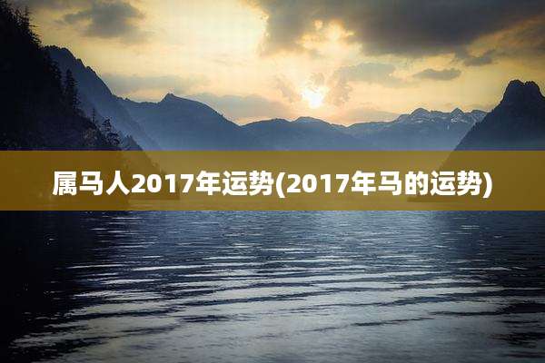 属马人2017年运势(2017年马的运势)