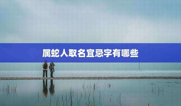 属蛇人取名宜忌字有哪些