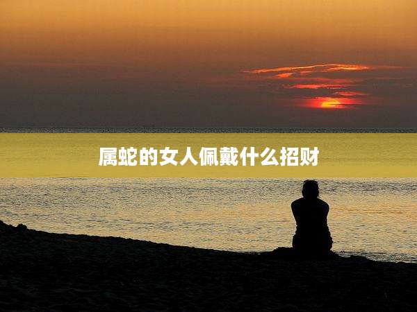 属蛇的女人佩戴什么招财