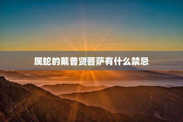 属蛇的戴普贤菩萨有什么禁忌